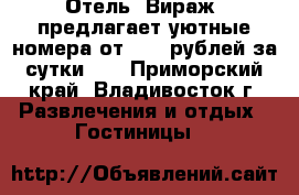 Отель' Вираж' предлагает уютные номера от 1100 рублей за сутки!   - Приморский край, Владивосток г. Развлечения и отдых » Гостиницы   